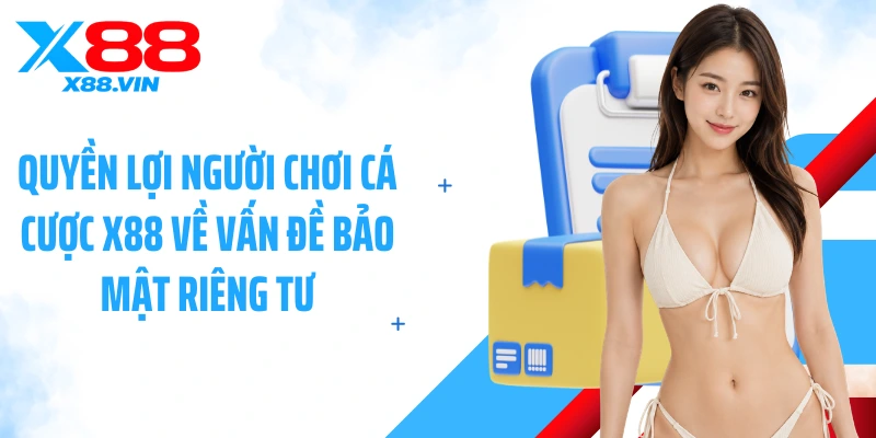 Quyền lợi người chơi cá cược X88 về vấn đề bảo mật riêng tư